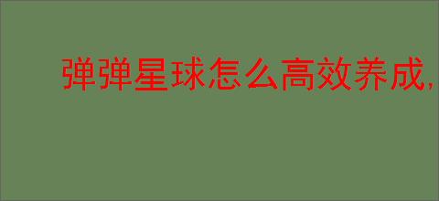 弹弹星球怎么高效养成,弹弹星球高效养成指南