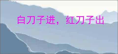 白刀子进，红刀子出