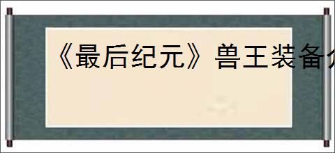 《最后纪元》兽王装备介绍