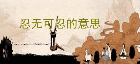 忍无可忍的意思
