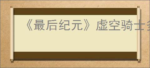 《最后纪元》虚空骑士多重打击触发惩戒流派玩法