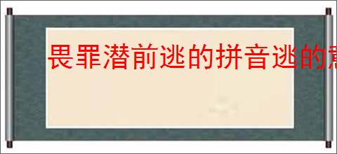 畏罪潜前逃的拼音逃的意思
