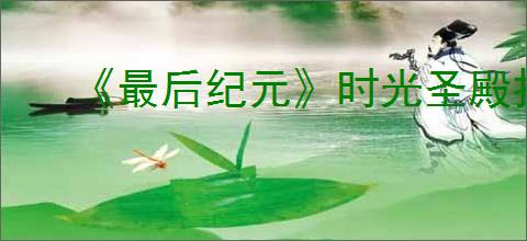 《最后纪元》时光圣殿打法攻略