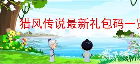 猎风传说最新礼包码一览,猎风传说公测福利码有哪些