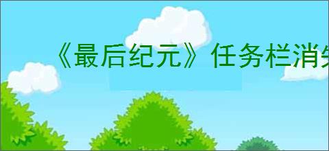《最后纪元》任务栏消失后恢复方法