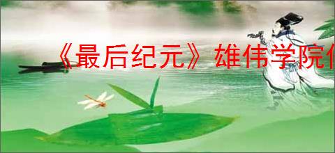 《最后纪元》雄伟学院任务攻略