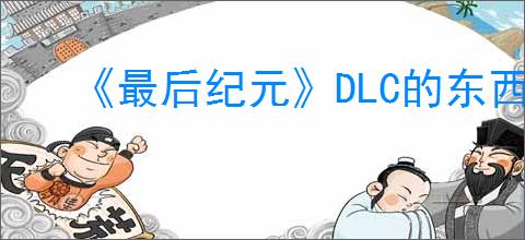 《最后纪元》DLC的东西领取方法
