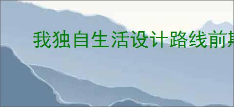 我独自生活设计路线前期怎么玩,我独自生活设计路线新手指南