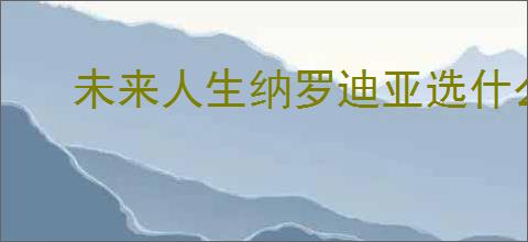 未来人生纳罗迪亚选什么导师好,未来人生导师推荐分享