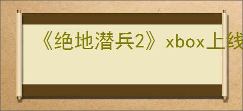 《绝地潜兵2》xbox上线时间介绍