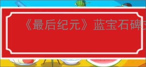 《最后纪元》蓝宝石碑支线任务流程