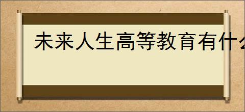 未来人生高等教育有什么用,未来人生高等教育玩法机制分享