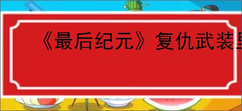 《最后纪元》复仇武装里的传奇蛋怎么替换