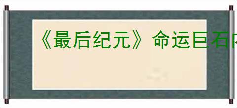 《最后纪元》命运巨石内容介绍