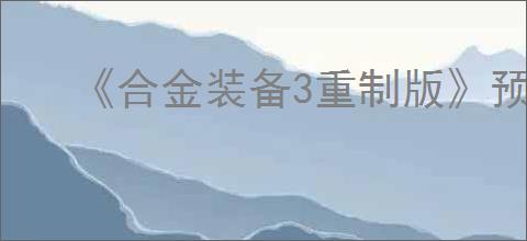 《合金装备3重制版》预购奖励介绍