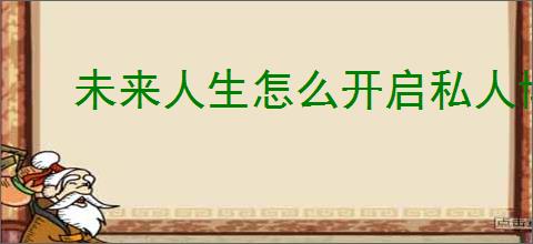 未来人生怎么开启私人博物馆,未来人生私人博物馆玩法机制