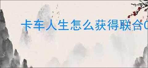 卡车人生怎么获得联合C9,卡车人生联合C9属性一览