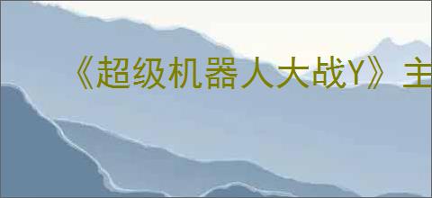 《超级机器人大战Y》主角生日血型介绍
