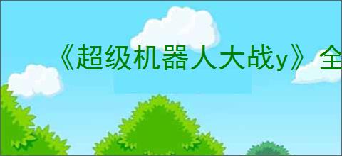 《超级机器人大战y》全剧情全流程全支线图文攻略【游侠攻略组】