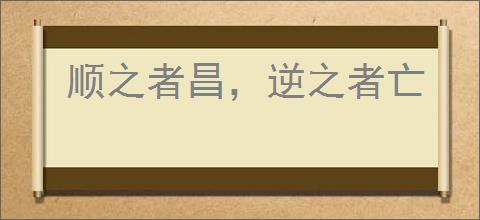 顺之者昌，逆之者亡