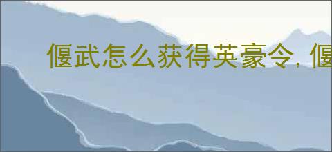 偃武怎么获得英豪令,偃武英豪令获取途径