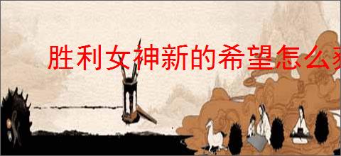 胜利女神新的希望怎么获得安克,胜利女神新的希望安克获取攻略