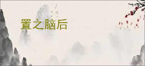 置之脑后