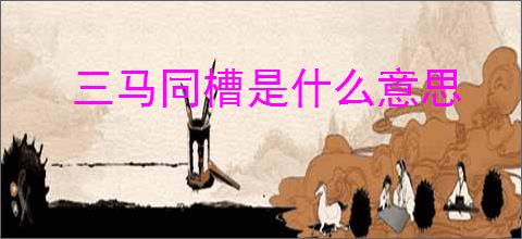 三马同槽是什么意思