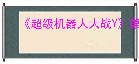 《超级机器人大战Y》第一章任务线分享