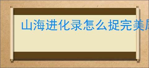 山海进化录怎么捉完美犀牛,山海进化录完美犀牛捕捉技巧