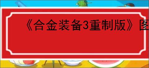 《合金装备3重制版》图文攻略 武器收集及关卡难点解析流程攻略【游侠攻略组】