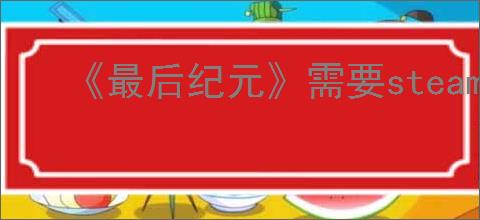 《最后纪元》需要steam链接解决方法