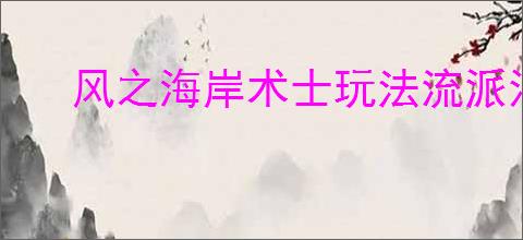 风之海岸术士玩法流派汇总,风之海岸术士不同元素玩法攻略