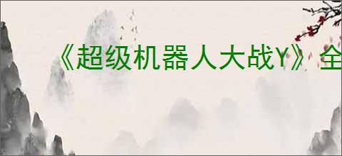 《超级机器人大战Y》全关卡任务一览表