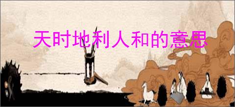 天时地利人和的意思