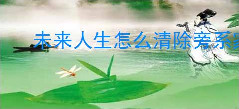 未来人生怎么清除旁系家族,未来人生家族旁系移除方法