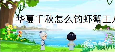 华夏千秋怎么钓虾蟹王八,华夏千秋垂钓点位置怎么找