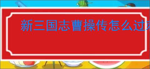 新三国志曹操传怎么过刺探军情,新三国志曹操传刺探军情关卡流程