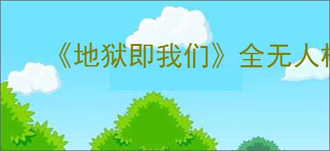 《地狱即我们》全无人机模块图鉴