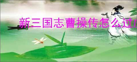 新三国志曹操传怎么过虎豹骑,新三国志曹操传虎豹骑关卡流程