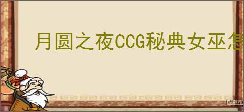 月圆之夜CCG秘典女巫怎么玩,月圆之夜CCG秘典女巫卡组搭配攻略