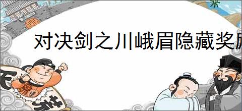 对决剑之川峨眉隐藏奖励在哪里,对决剑之川怎么获得峨眉隐藏奖励