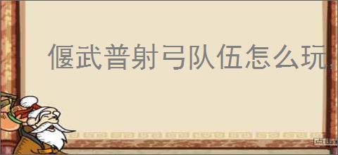 偃武普射弓队伍怎么玩,偃武普射弓队伍搭配推荐