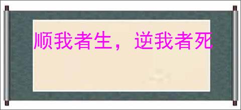 顺我者生，逆我者死