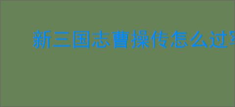 新三国志曹操传怎么过军营演武五,新三国志曹操传军营演武五关卡流程