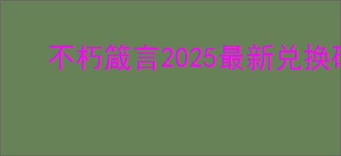不朽箴言2025最新兑换码,不朽箴言开服礼包码一览