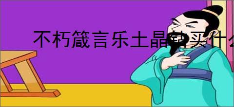 不朽箴言乐土晶钻买什么好,不朽箴言乐土晶钻购买推荐