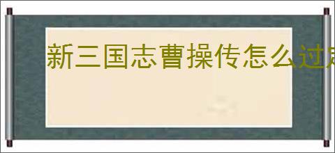 新三国志曹操传怎么过定军山之战,新三国志曹操传定军山之战关卡流程