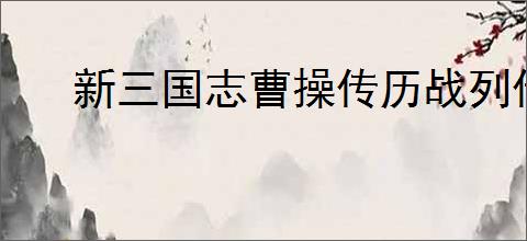 新三国志曹操传历战列传1-5怎么过,新三国志曹操传历战列传1-5最高分