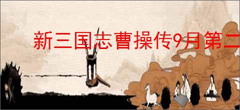 新三国志曹操传9月第二期南华10-1怎么过,新三国志曹操传9月第二期南华10-1阵容推荐
